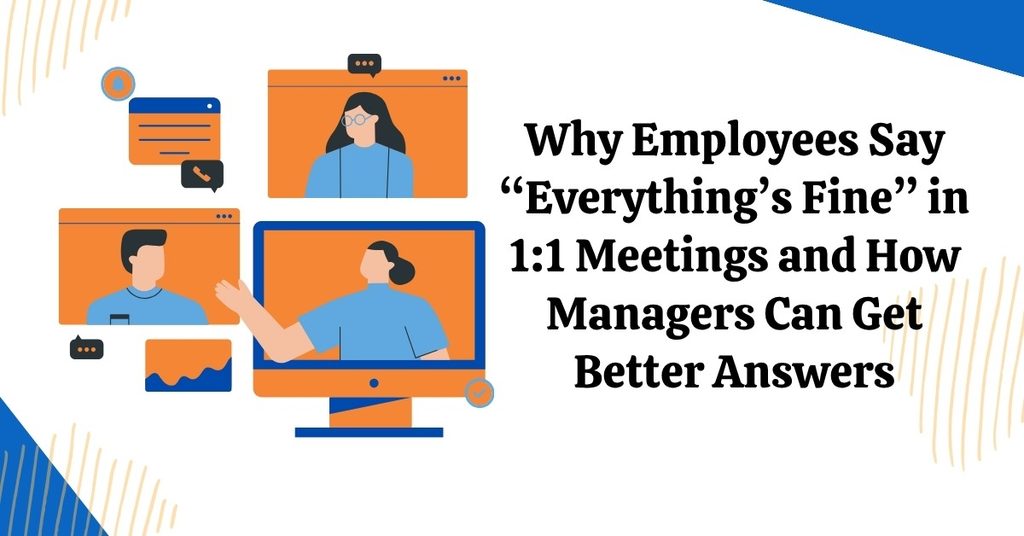 Why Employees Say “Everything’s Fine” in 1:1 Meetings and How Managers Can Get Better Answers